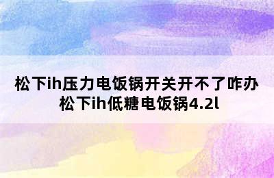 松下ih压力电饭锅开关开不了咋办 松下ih低糖电饭锅4.2l